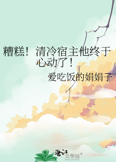 糟糕!清冷宿主他终于心动了免费阅读